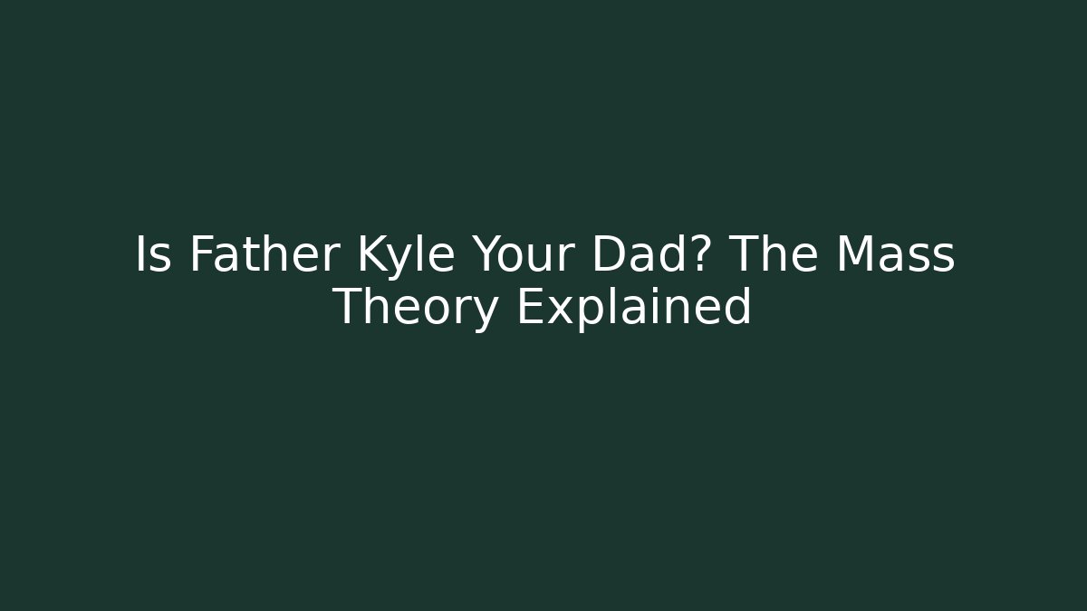 Is Father Kyle Your Dad? The Mass Theory Explained