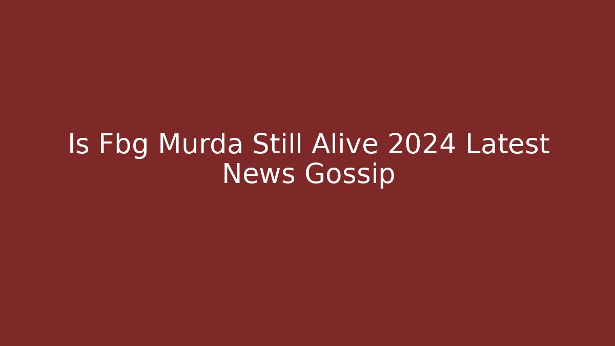 Is Fbg Murda Still Alive 2024 Latest News Gossip