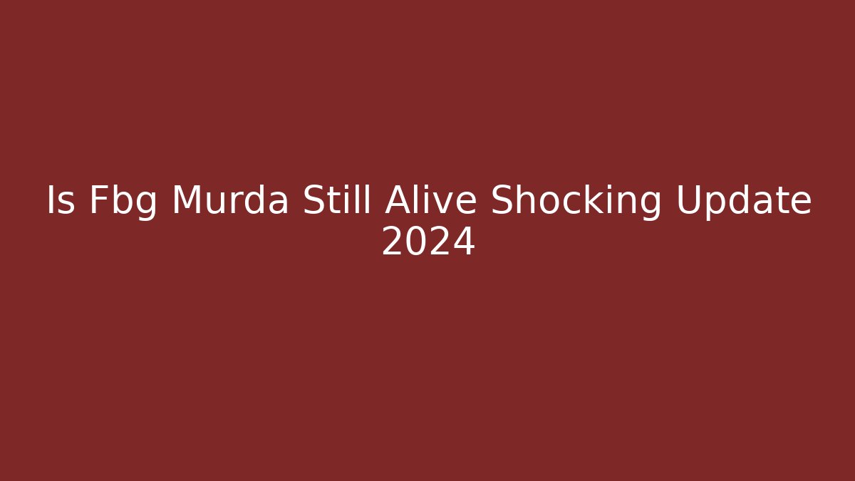 Is Fbg Murda Still Alive Shocking Update 2024 - Método de Aprovação