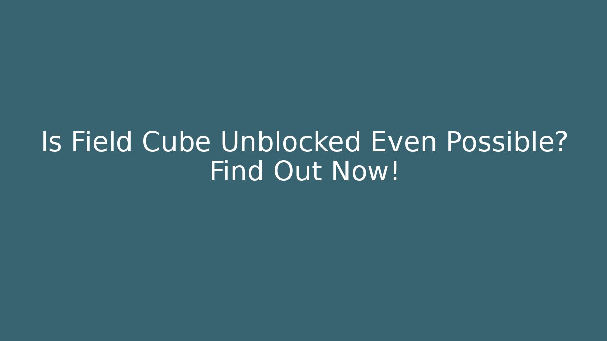 Is Field Cube Unblocked Even Possible? Find Out Now!