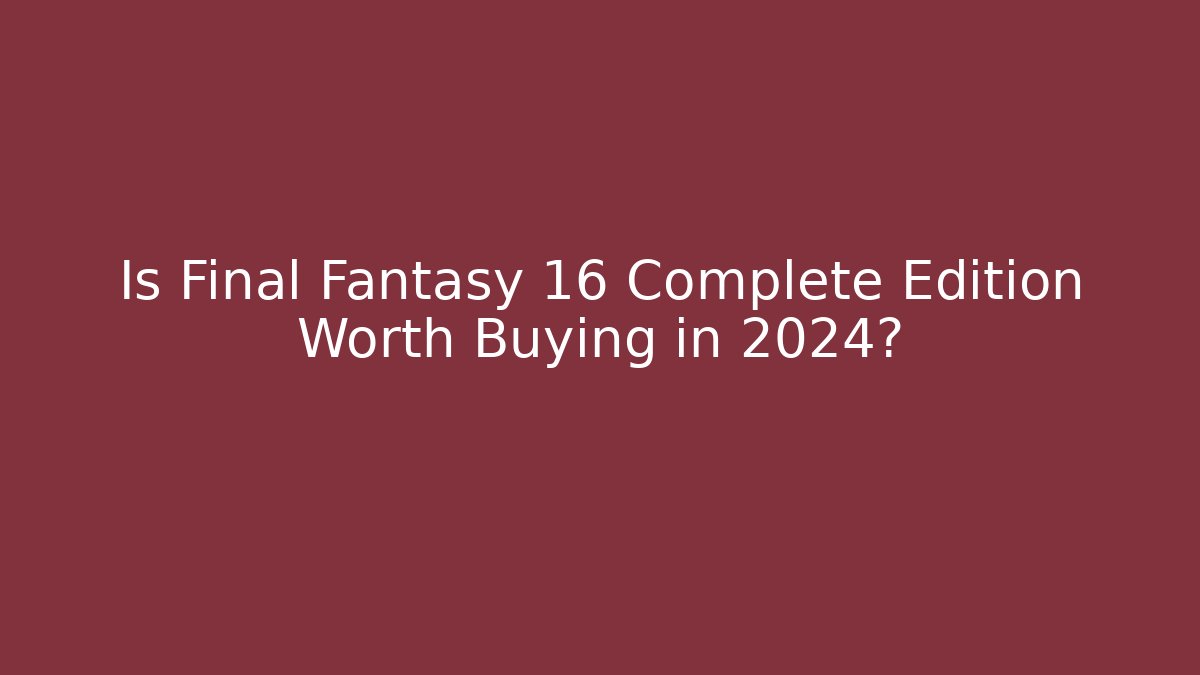 Is Final Fantasy 16 Complete Edition Worth Buying in 2024?