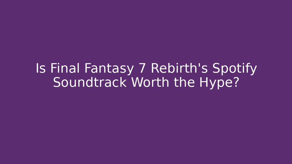 Is Final Fantasy 7 Rebirth's Spotify Soundtrack Worth the Hype?