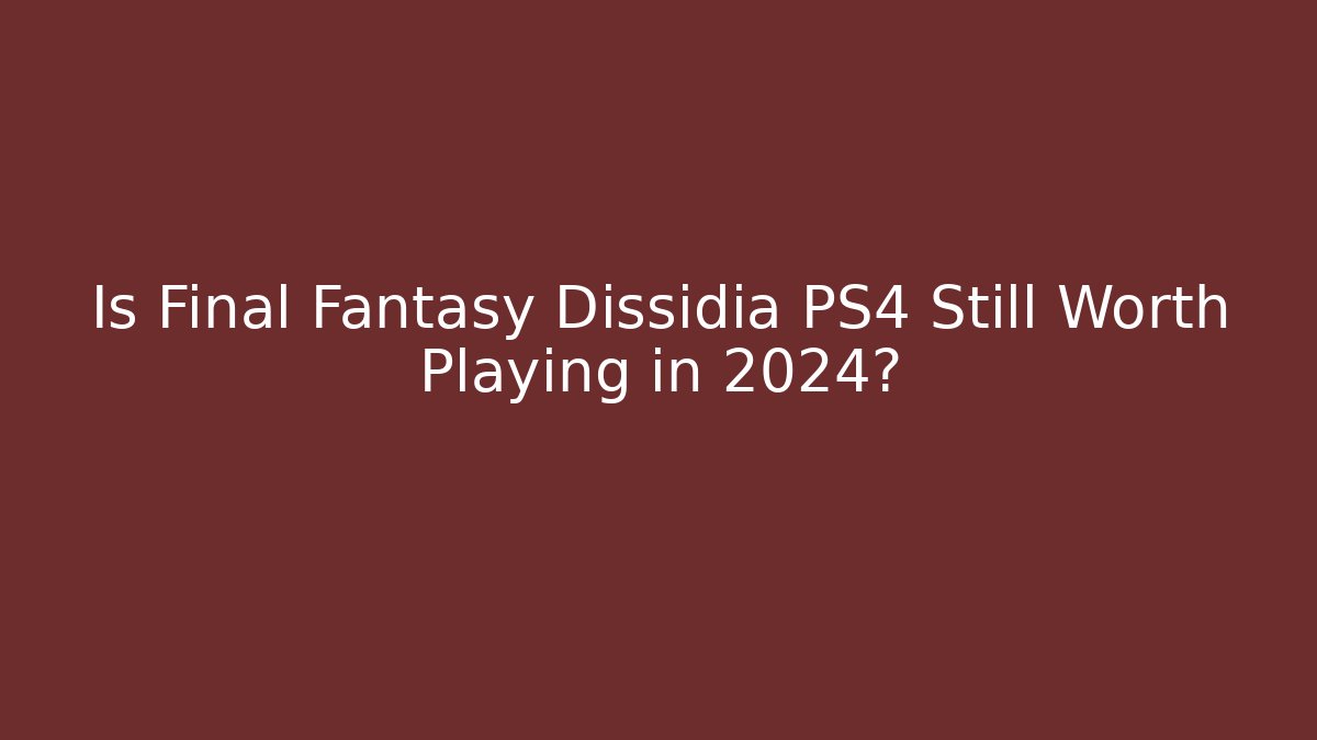 Is Final Fantasy Dissidia PS4 Still Worth Playing in 2024?