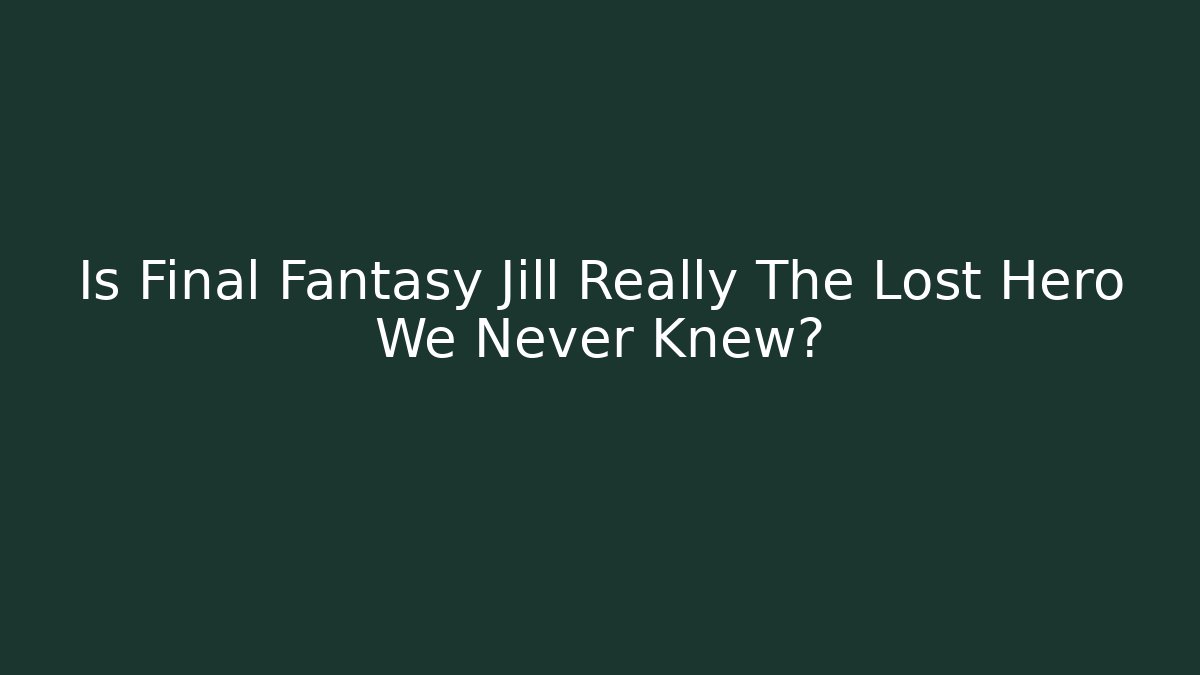 Is Final Fantasy Jill Really The Lost Hero We Never Knew?