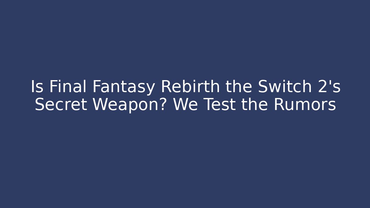 Is Final Fantasy Rebirth the Switch 2's Secret Weapon? We Test the Rumors
