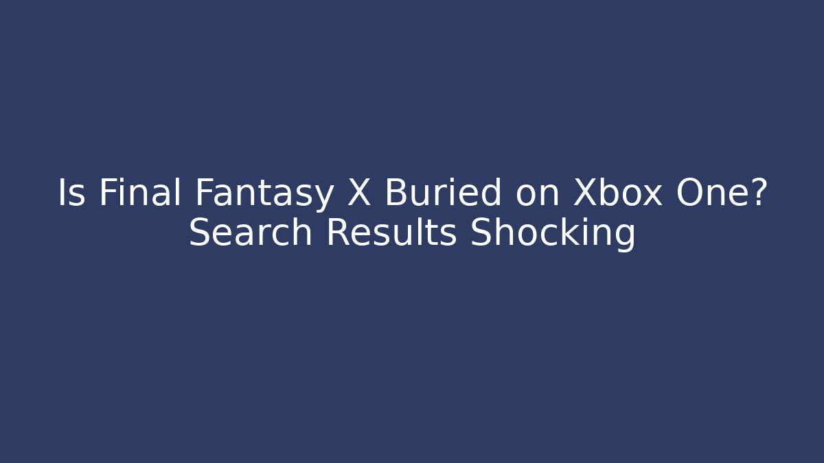 Is Final Fantasy X Buried on Xbox One? Search Results Shocking
