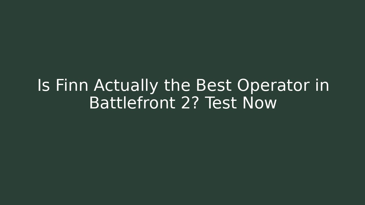 Is Finn Actually the Best Operator in Battlefront 2? Test Now