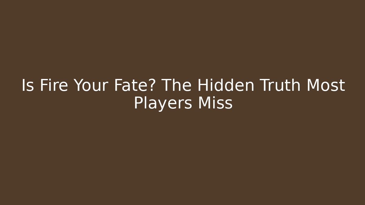 Is Fire Your Fate? The Hidden Truth Most Players Miss