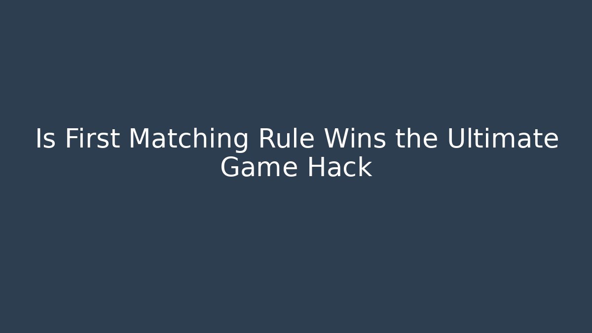 Is First Matching Rule Wins the Ultimate Game Hack