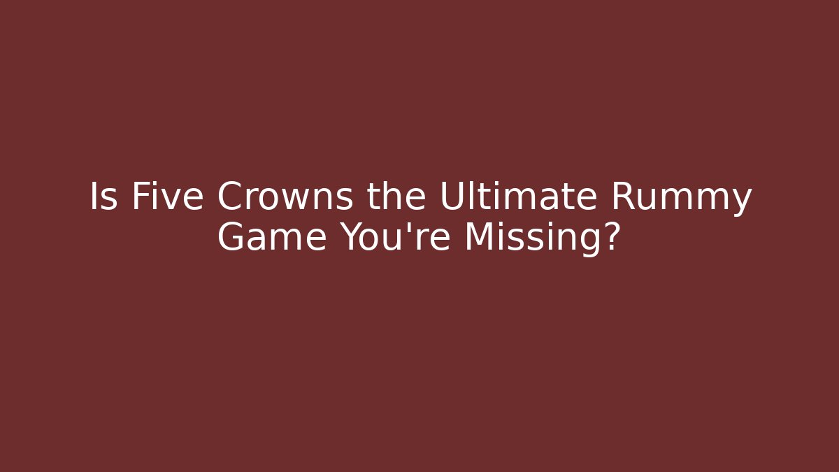 Is Five Crowns the Ultimate Rummy Game You're Missing?