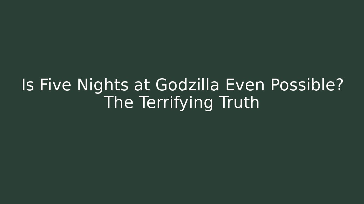 Is Five Nights at Godzilla Even Possible? The Terrifying Truth