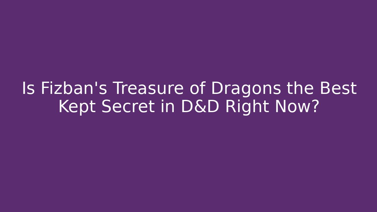 Is Fizban's Treasure of Dragons the Best Kept Secret in D&D Right Now?