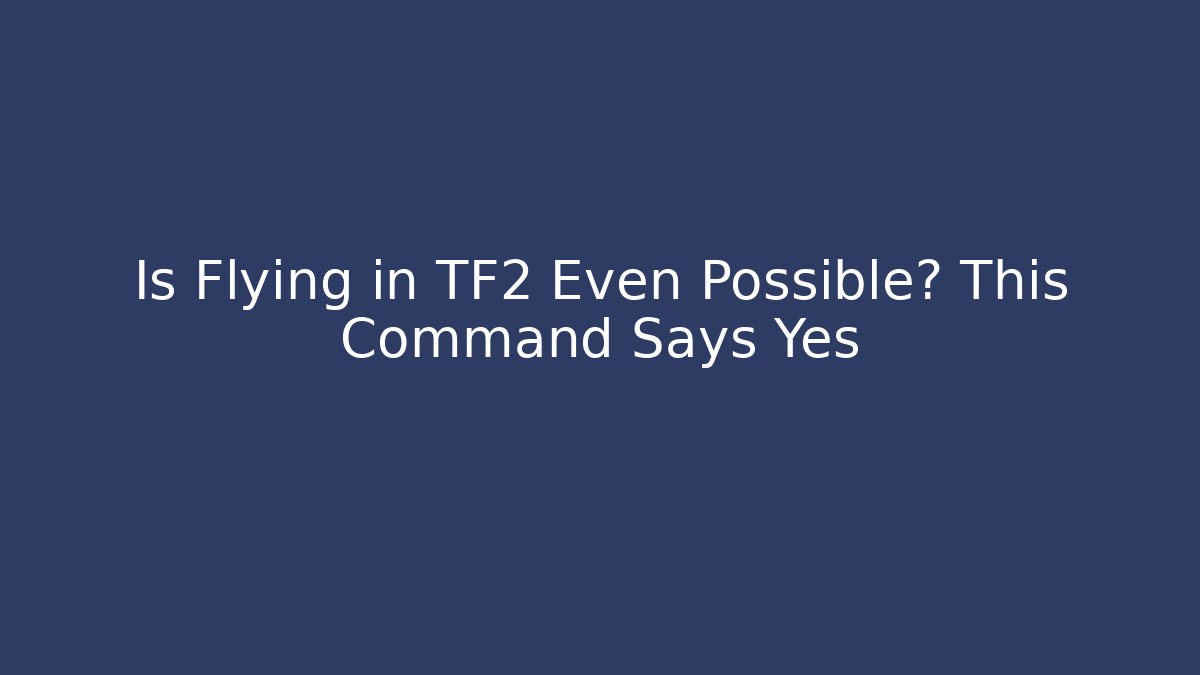 Is Flying in TF2 Even Possible? This Command Says Yes