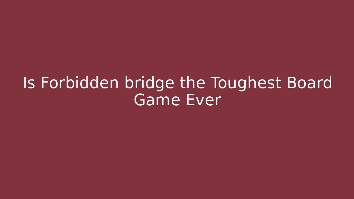Is Forbidden bridge the Toughest Board Game Ever - Método de Aprovação
