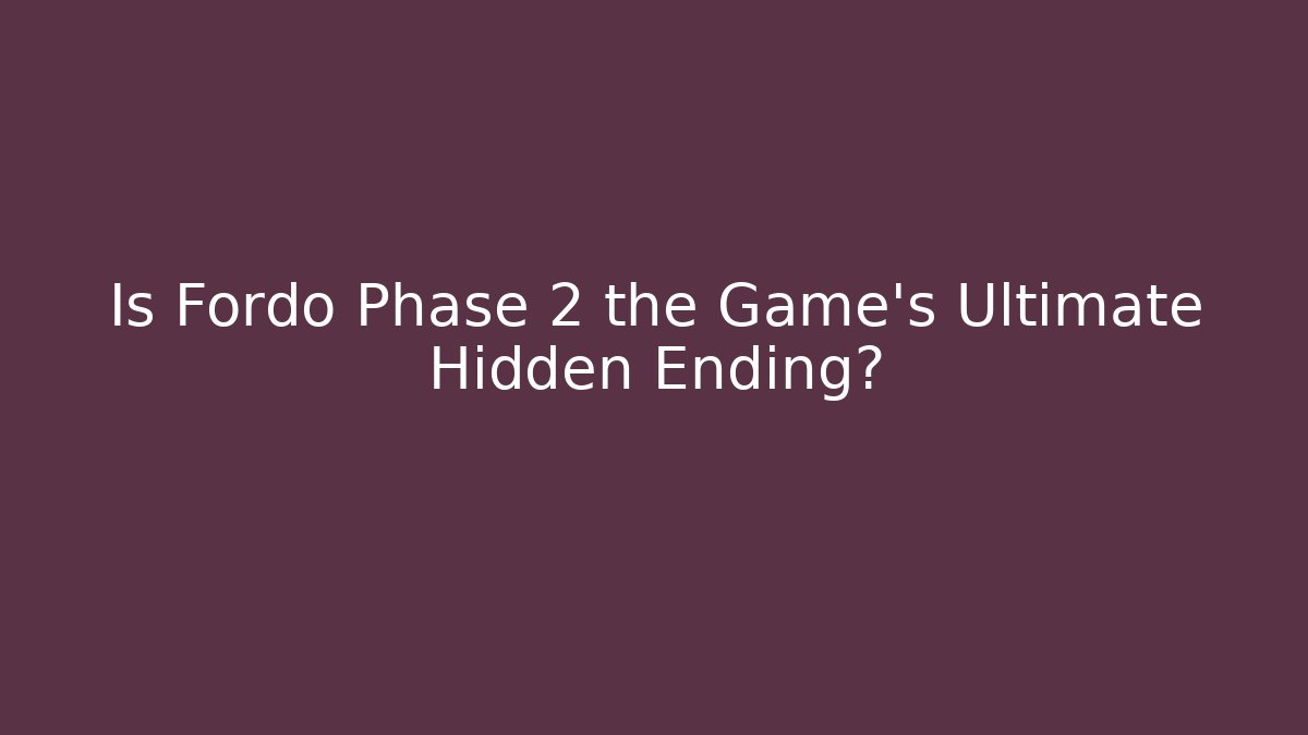 Is Fordo Phase 2 the Game's Ultimate Hidden Ending? - Método de Aprovação