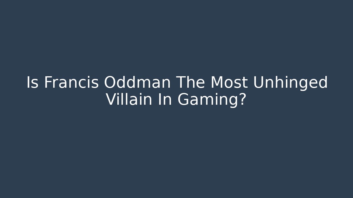 Is Francis Oddman The Most Unhinged Villain In Gaming?