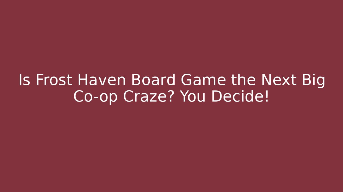 Is Frost Haven Board Game the Next Big Co-op Craze? You Decide!
