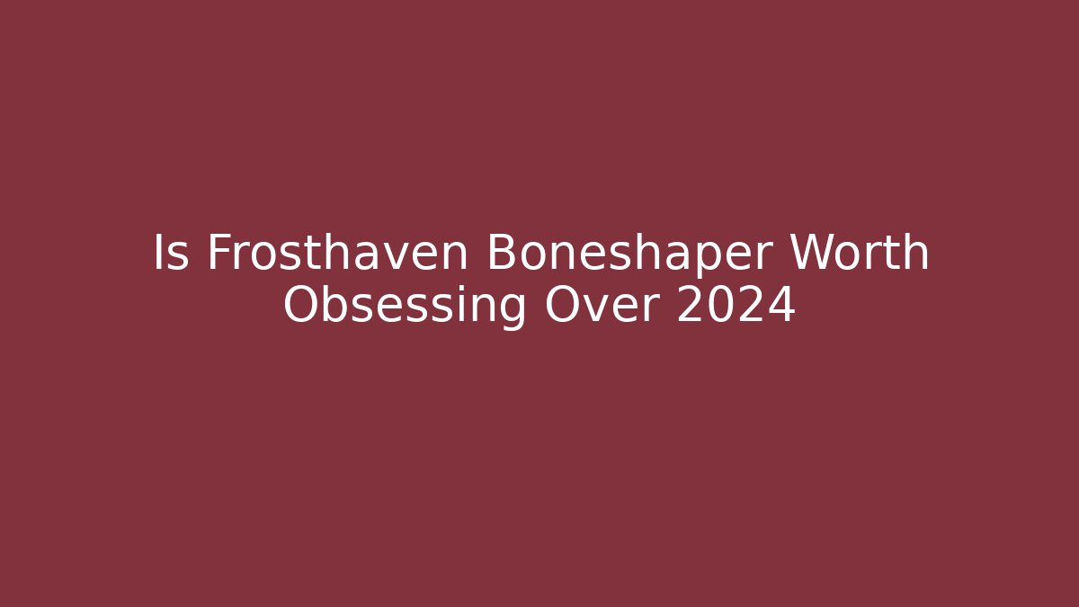 Is Frosthaven Boneshaper Worth Obsessing Over 2024