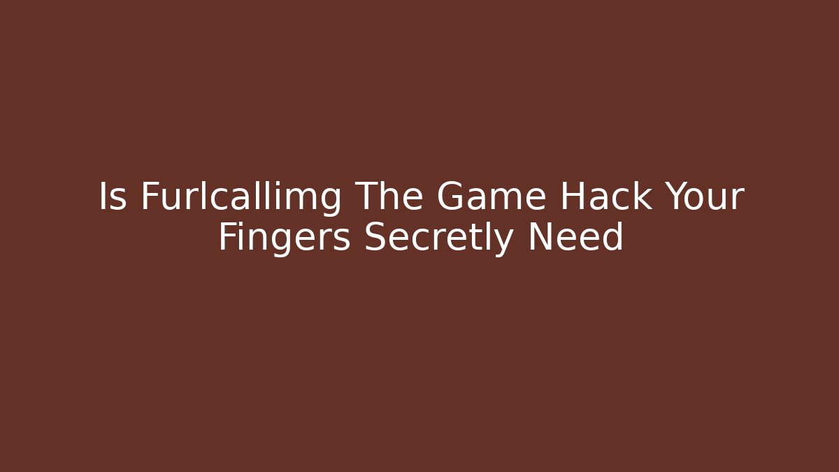 Is Furlcallimg The Game Hack Your Fingers Secretly Need