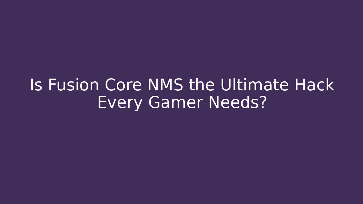 Is Fusion Core NMS the Ultimate Hack Every Gamer Needs?