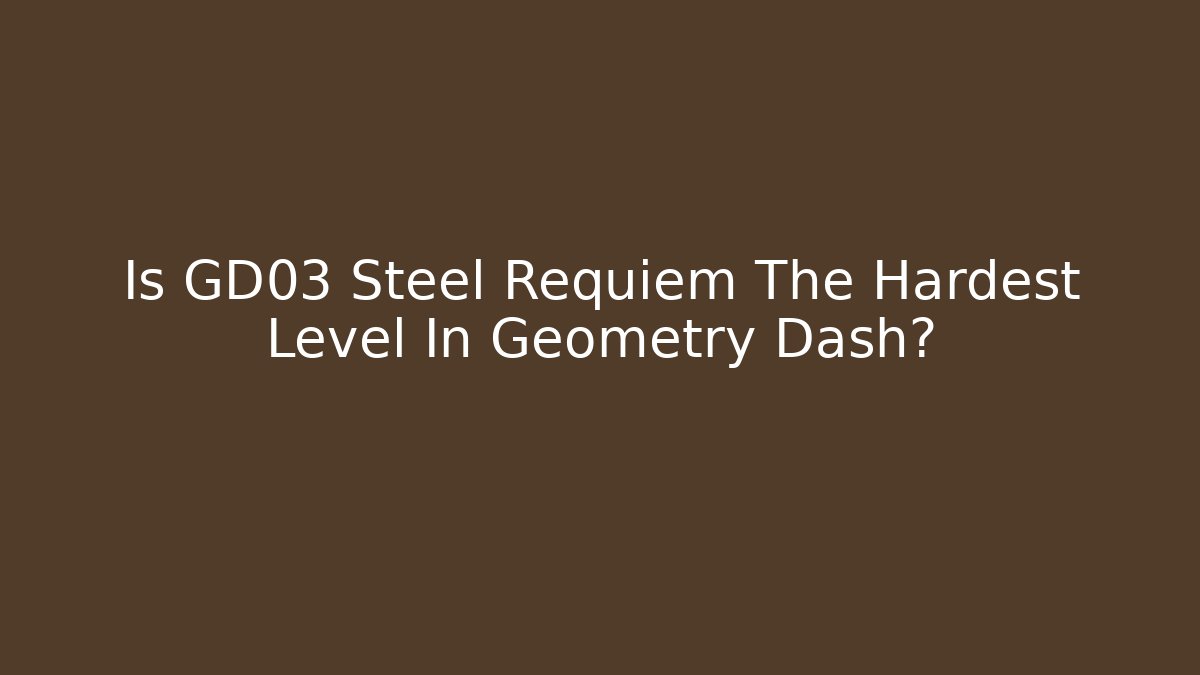 Is GD03 Steel Requiem The Hardest Level In Geometry Dash?
