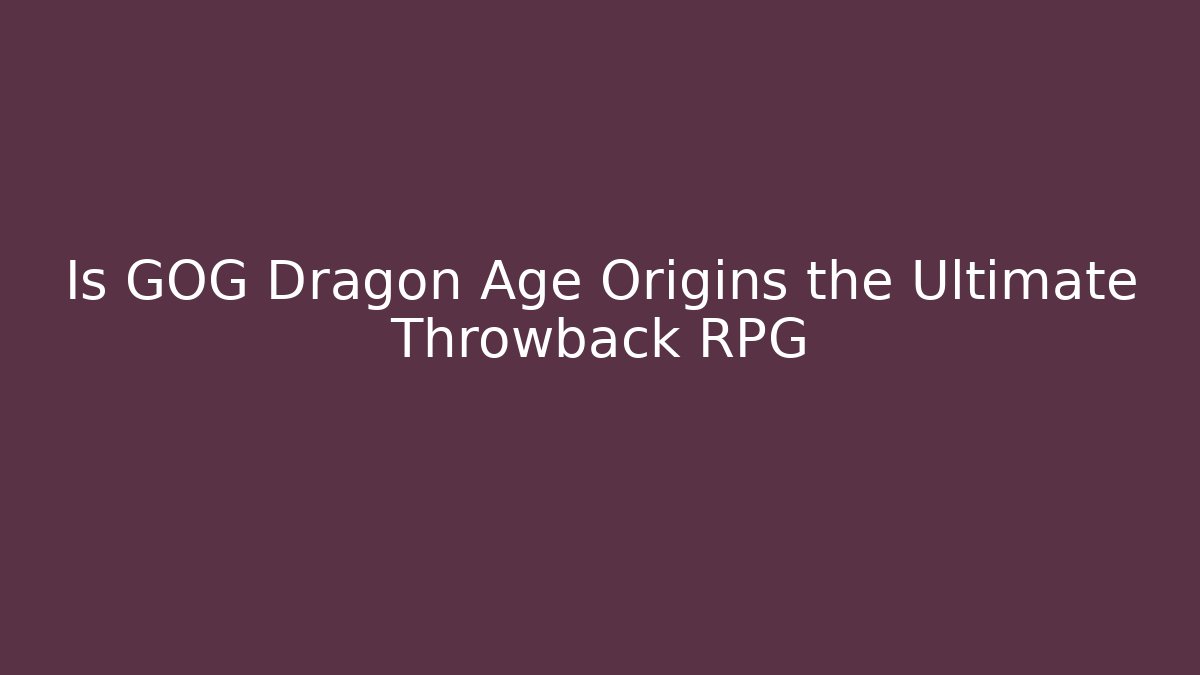 Is GOG Dragon Age Origins the Ultimate Throwback RPG