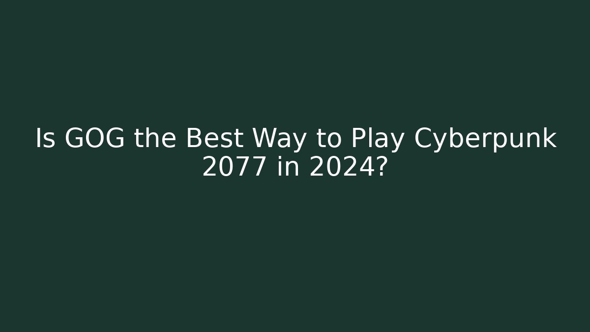 Is GOG the Best Way to Play Cyberpunk 2077 in 2024?