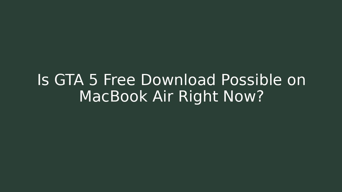 Is GTA 5 Free Download Possible on MacBook Air Right Now?