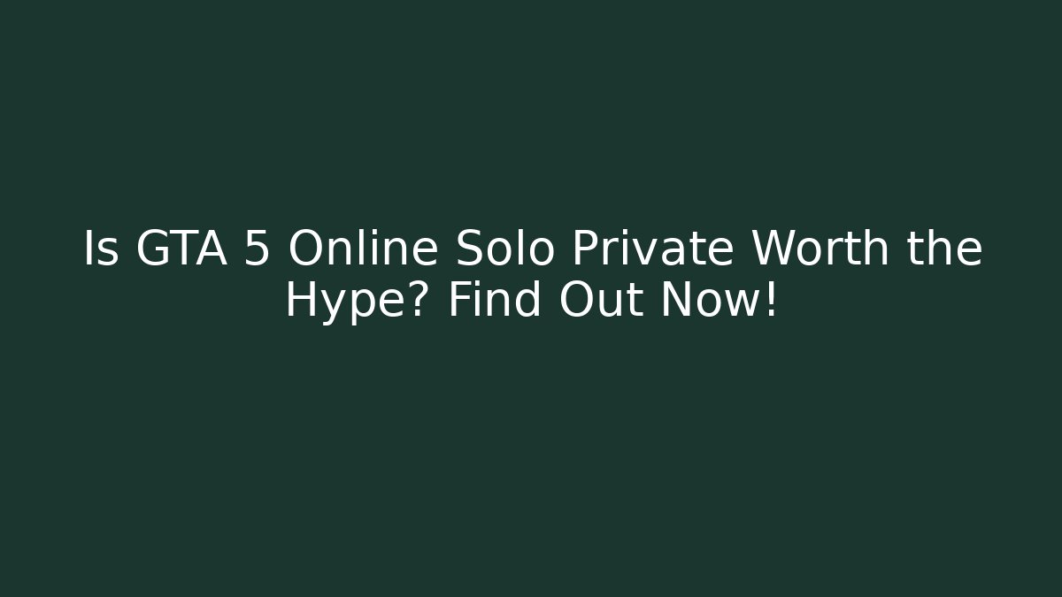 Is GTA 5 Online Solo Private Worth the Hype? Find Out Now!