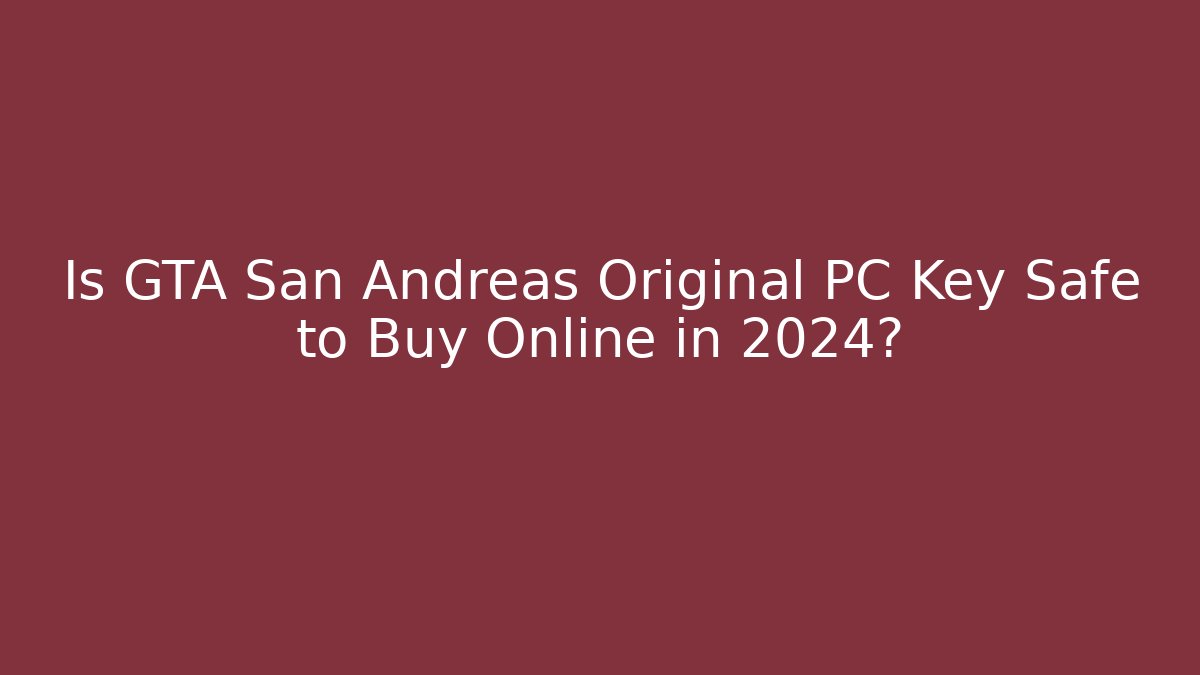 Is GTA San Andreas Original PC Key Safe to Buy Online in 2024?