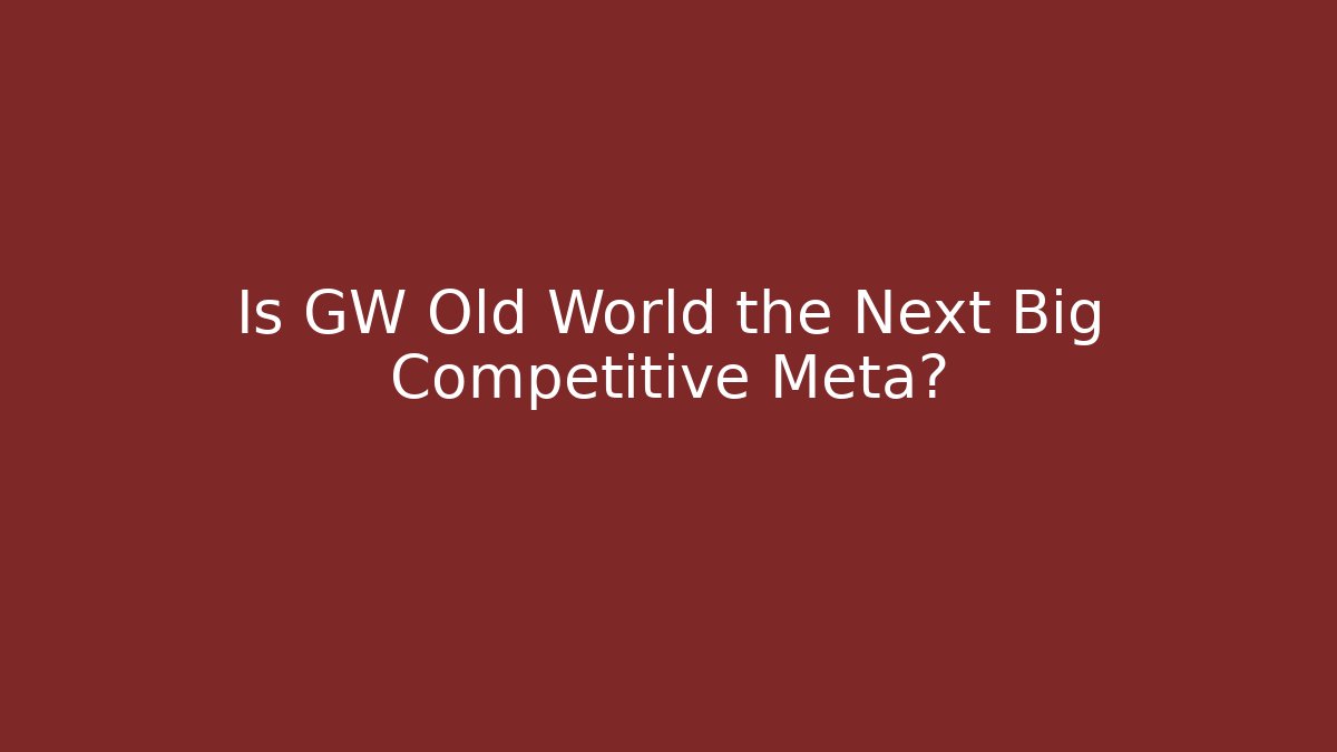 Is GW Old World the Next Big Competitive Meta?