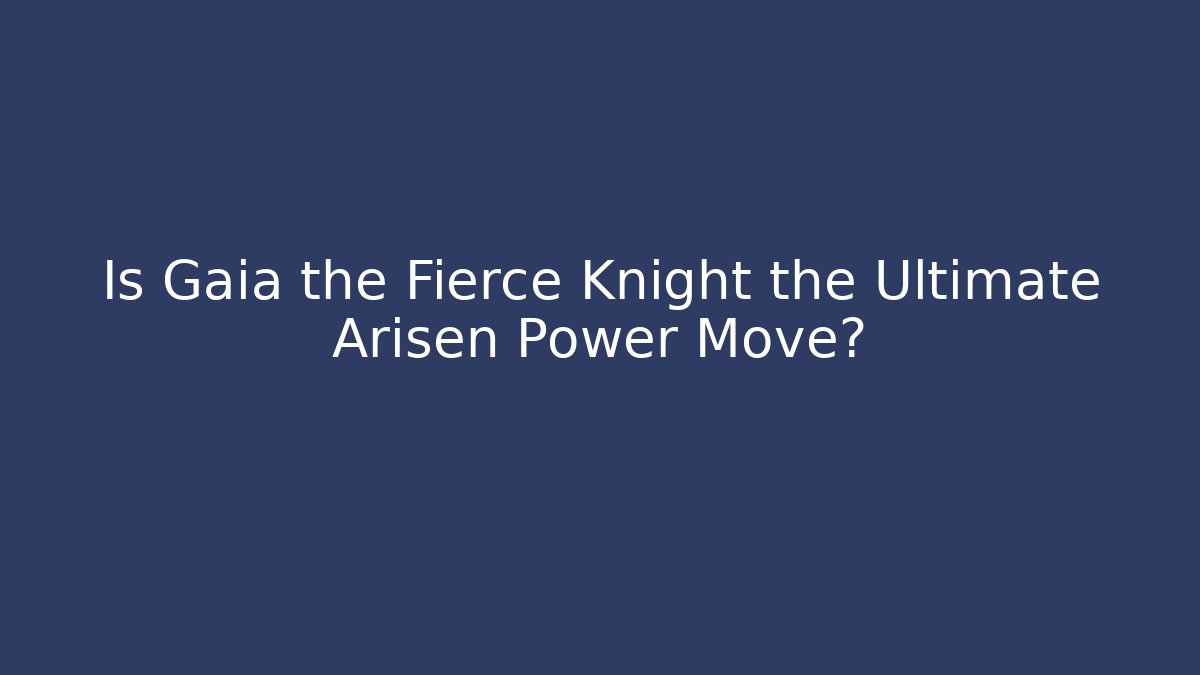 Is Gaia the Fierce Knight the Ultimate Arisen Power Move?