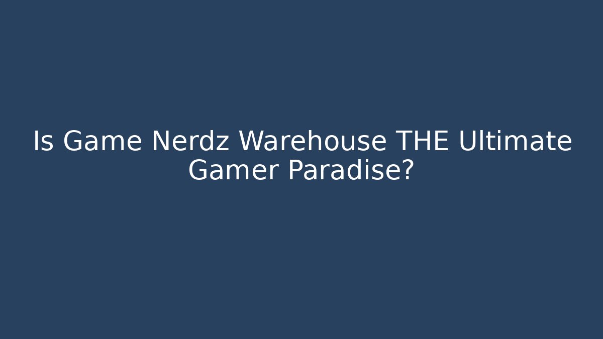 Is Game Nerdz Warehouse THE Ultimate Gamer Paradise?