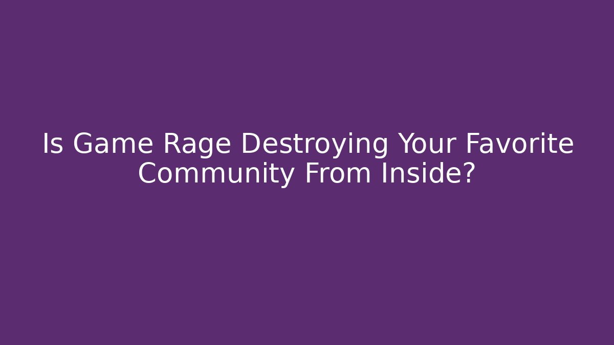 Is Game Rage Destroying Your Favorite Community From Inside?