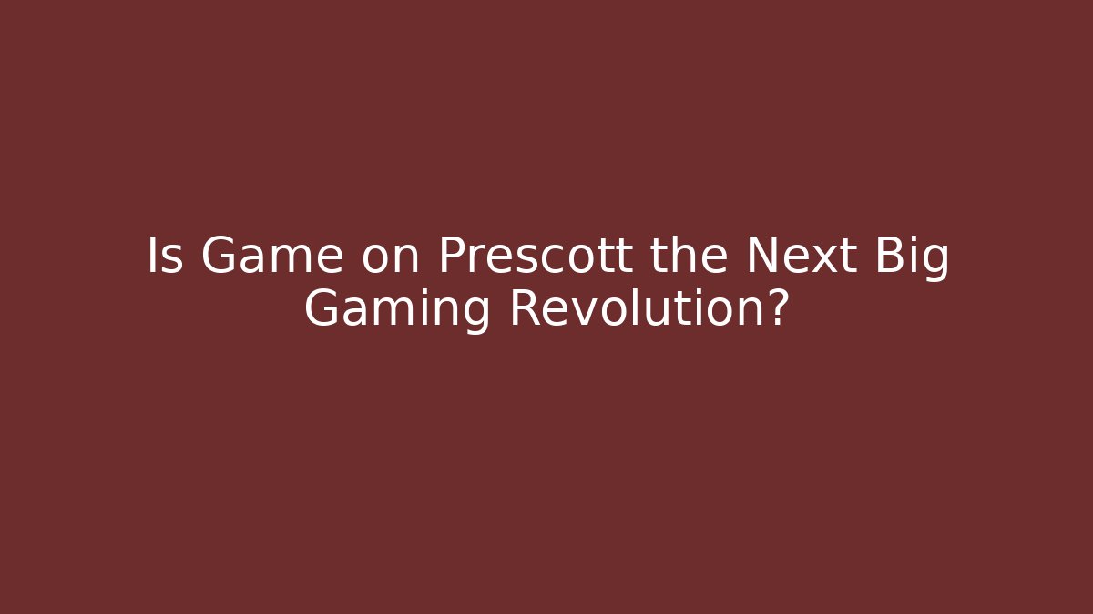 Is Game on Prescott the Next Big Gaming Revolution?