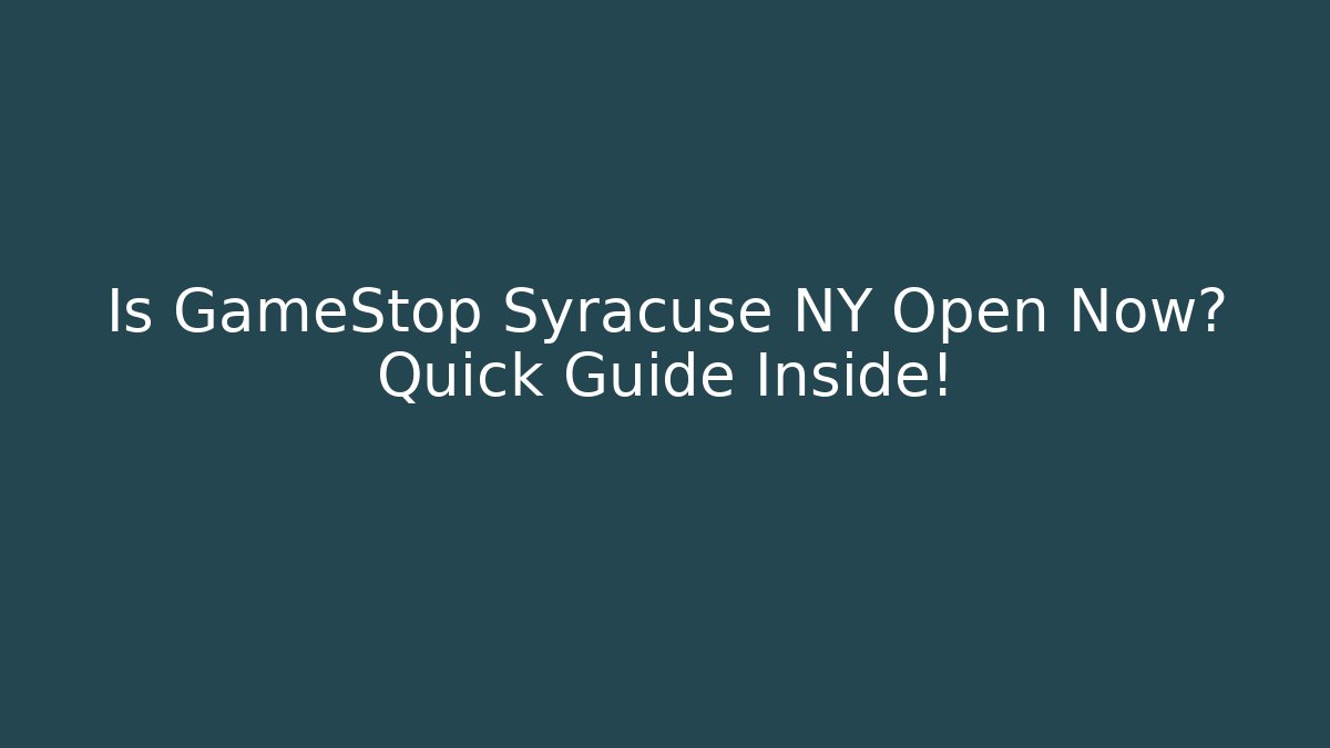 Is GameStop Syracuse NY Open Now? Quick Guide Inside!