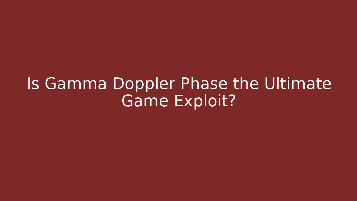 Is Gamma Doppler Phase the Ultimate Game Exploit? - Método de Aprovação
