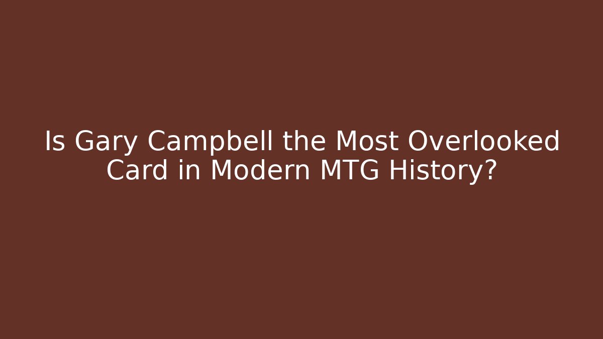 Is Gary Campbell the Most Overlooked Card in Modern MTG History?