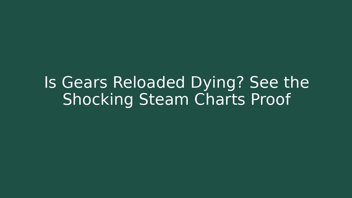 Is Gears Reloaded Dying? See the Shocking Steam Charts Proof