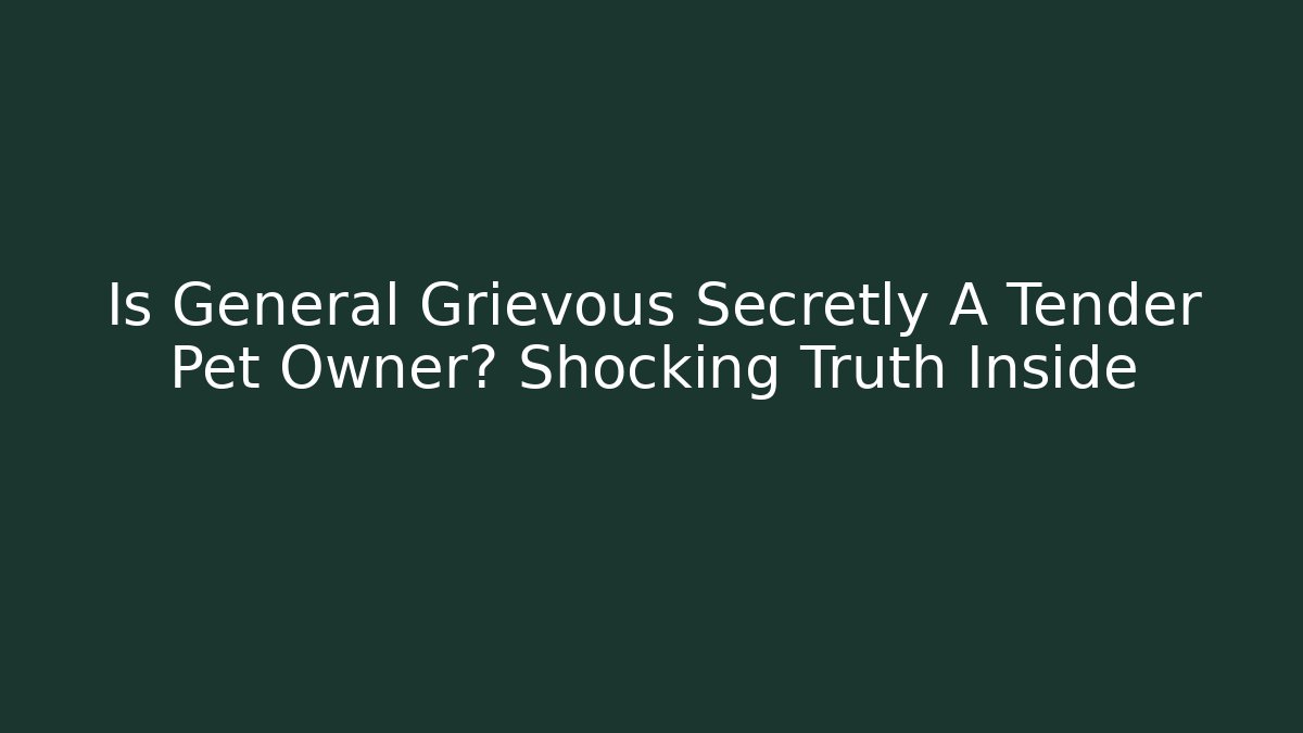 Is General Grievous Secretly A Tender Pet Owner? Shocking Truth Inside