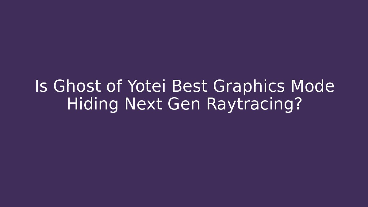 Is Ghost of Yotei Best Graphics Mode Hiding Next Gen Raytracing?