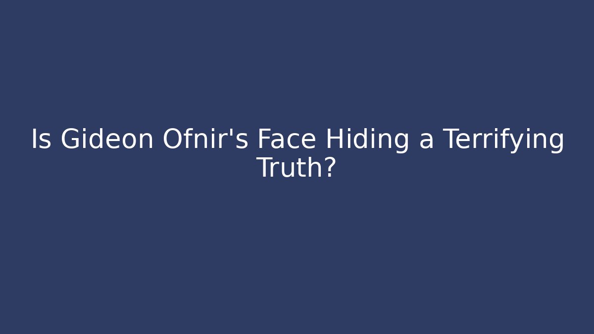 Is Gideon Ofnir's Face Hiding a Terrifying Truth?