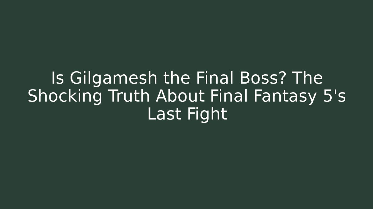 Is Gilgamesh the Final Boss? The Shocking Truth About Final Fantasy 5's Last Fight