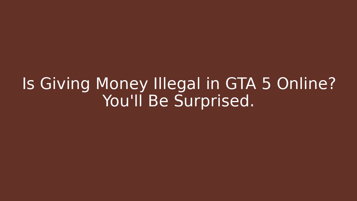 Is Giving Money Illegal in GTA 5 Online? You'll Be Surprised.