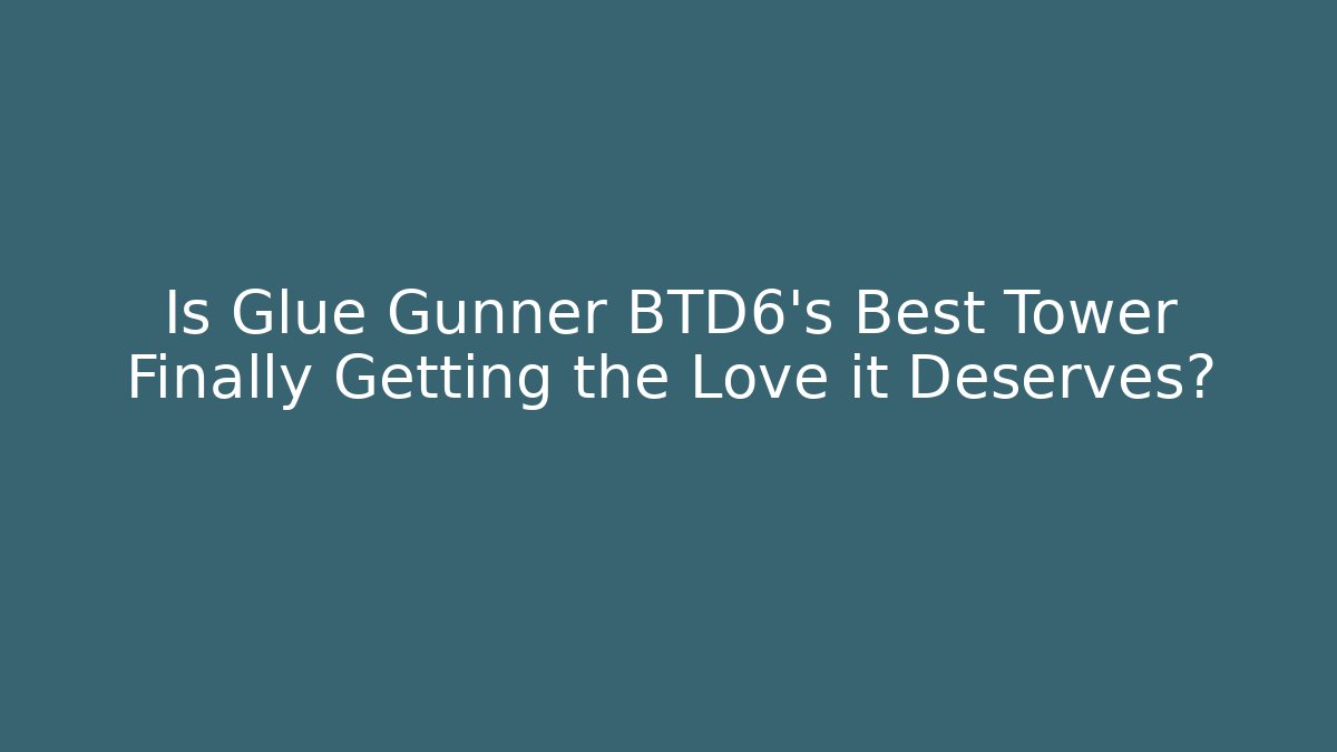 Is Glue Gunner BTD6's Best Tower Finally Getting the Love it Deserves?