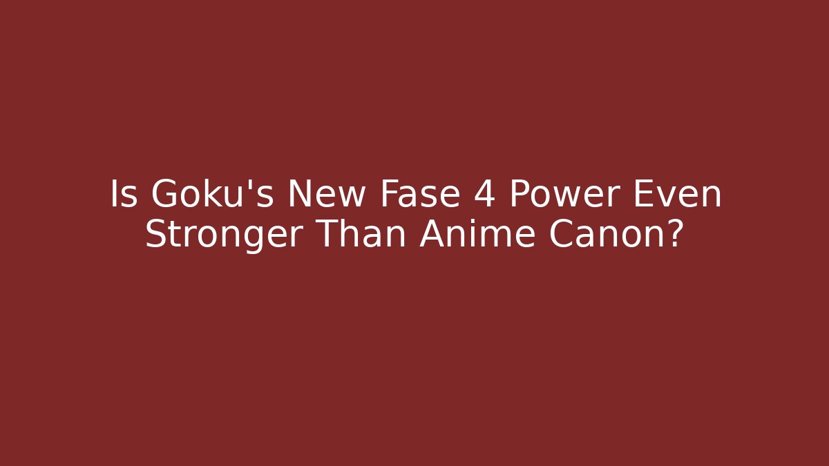 Is Goku's New Fase 4 Power Even Stronger Than Anime Canon?