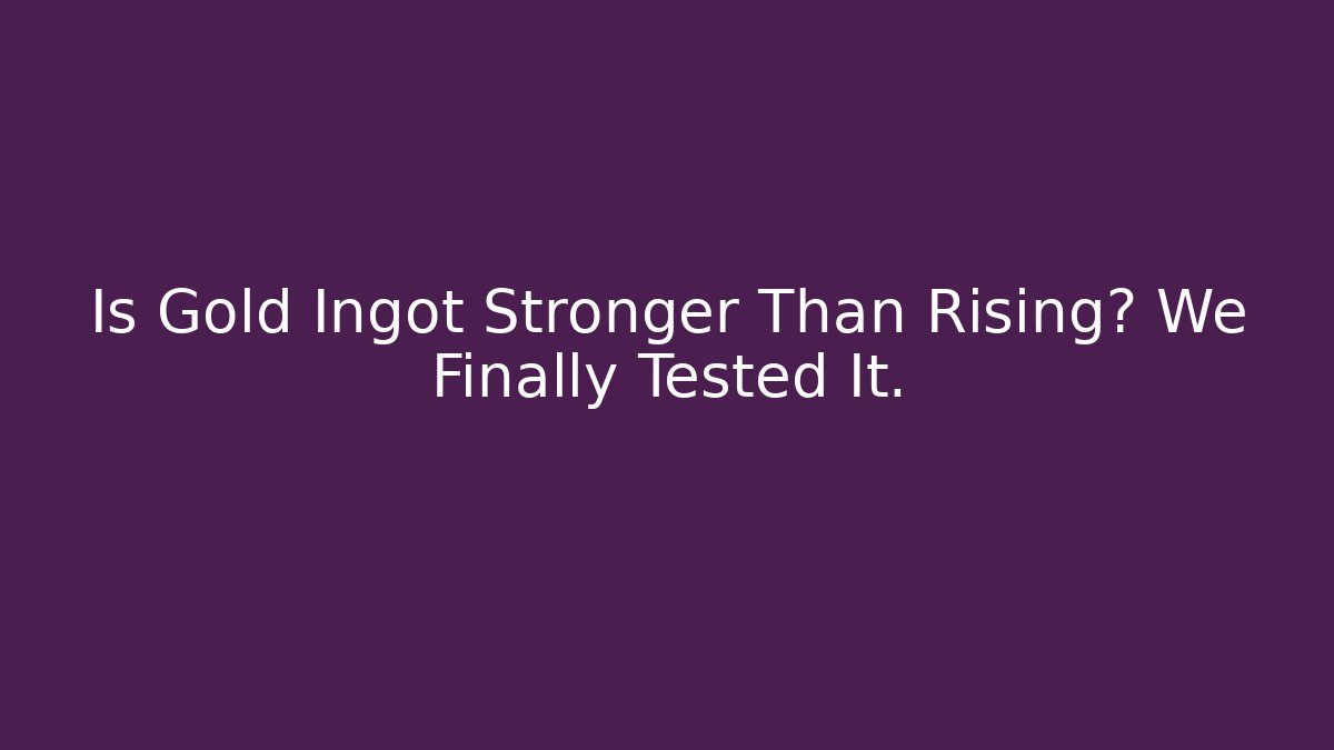 Is Gold Ingot Stronger Than Rising? We Finally Tested It.