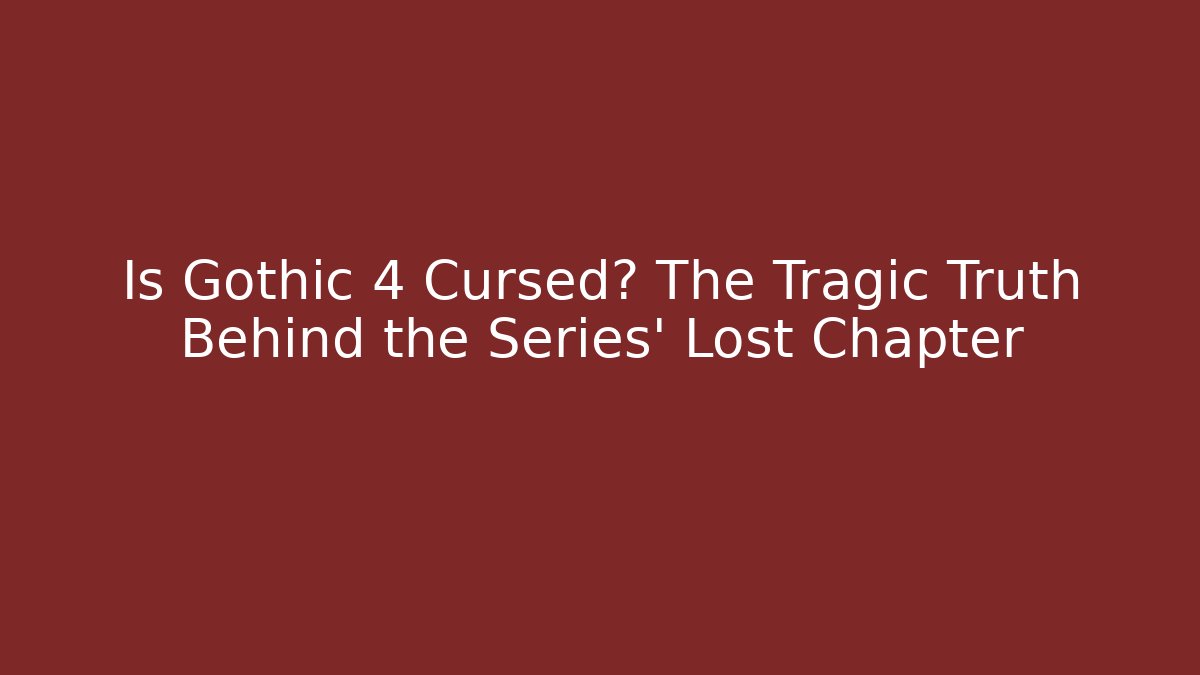 Is Gothic 4 Cursed? The Tragic Truth Behind the Series' Lost Chapter