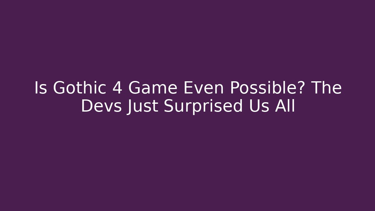 Is Gothic 4 Game Even Possible? The Devs Just Surprised Us All