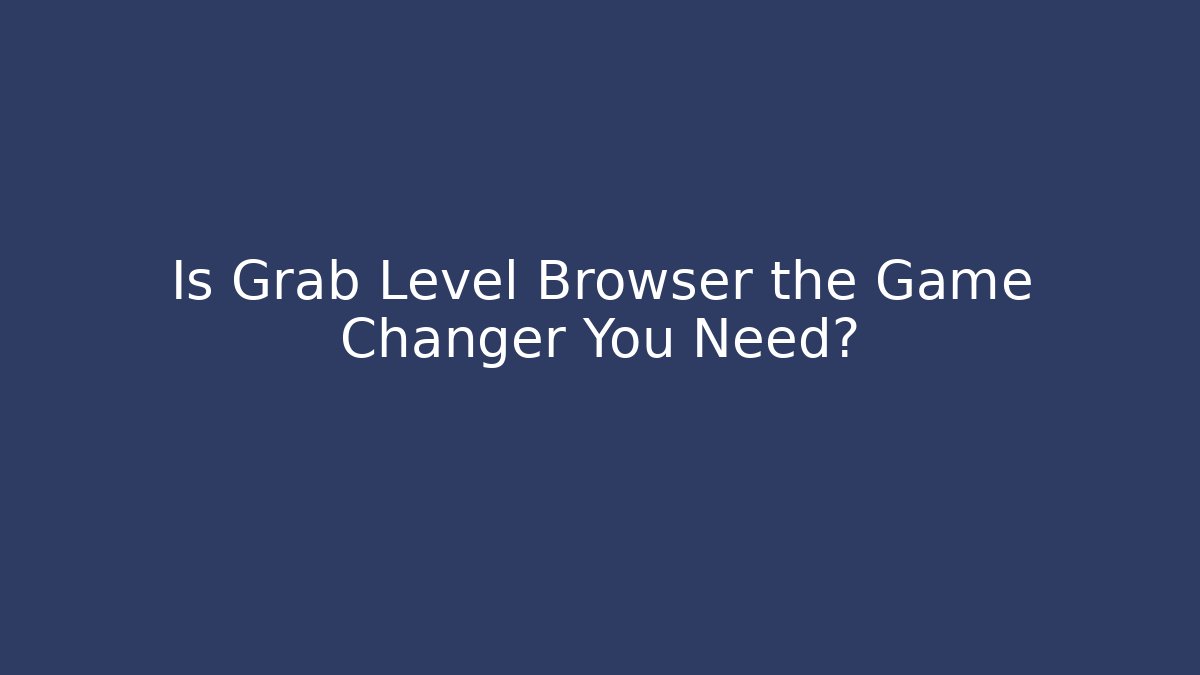 Is Grab Level Browser the Game Changer You Need? - Método de Aprovação